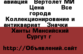 1.1) авиация : Вертолет МИ 1 - 1949 › Цена ­ 49 - Все города Коллекционирование и антиквариат » Значки   . Ханты-Мансийский,Сургут г.